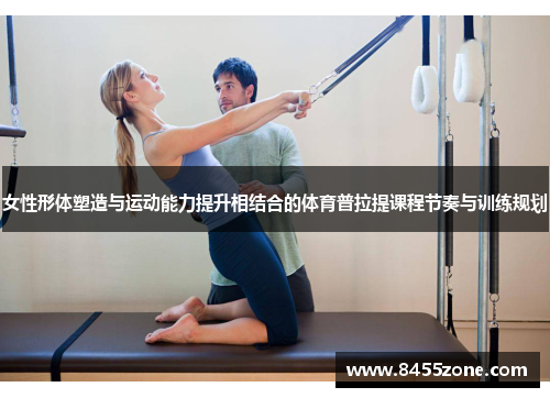 女性形体塑造与运动能力提升相结合的体育普拉提课程节奏与训练规划
